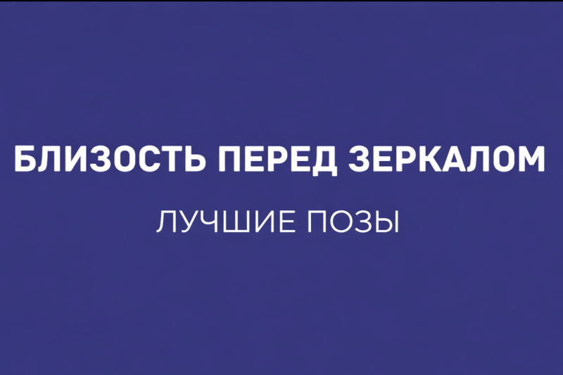 ЛУЧШИЕ ПОЗЫ ДЛЯ БЛИЗОСТИ ПЕРЕД ЗЕРКАЛОМ: ЭСТЕТИКА, ЭМОЦИИ И НОВЫЕ ОЩУЩЕНИЯ